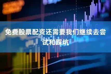 免费股票配资还需要我们继续去尝试和踩坑