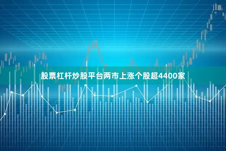 股票杠杆炒股平台两市上涨个股超4400家