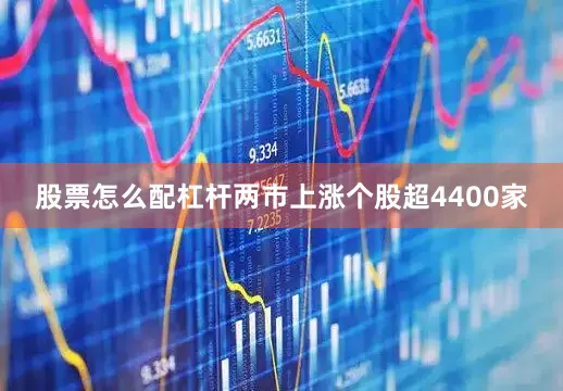 股票怎么配杠杆两市上涨个股超4400家