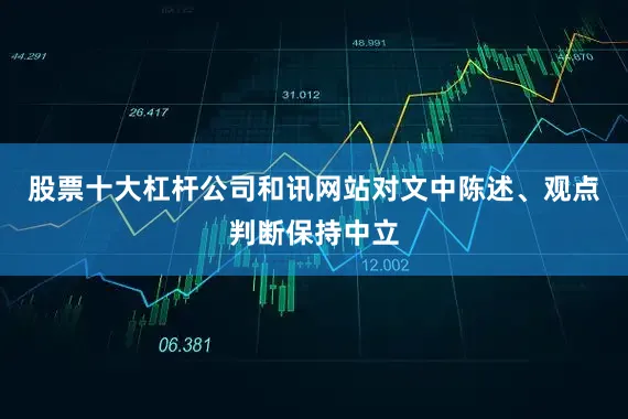 股票十大杠杆公司和讯网站对文中陈述、观点判断保持中立