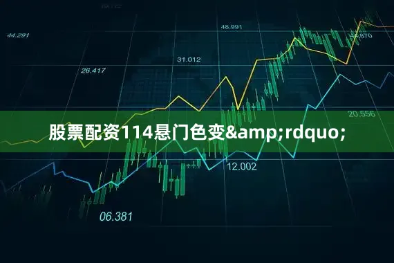 股票配资114悬门色变&rdquo;