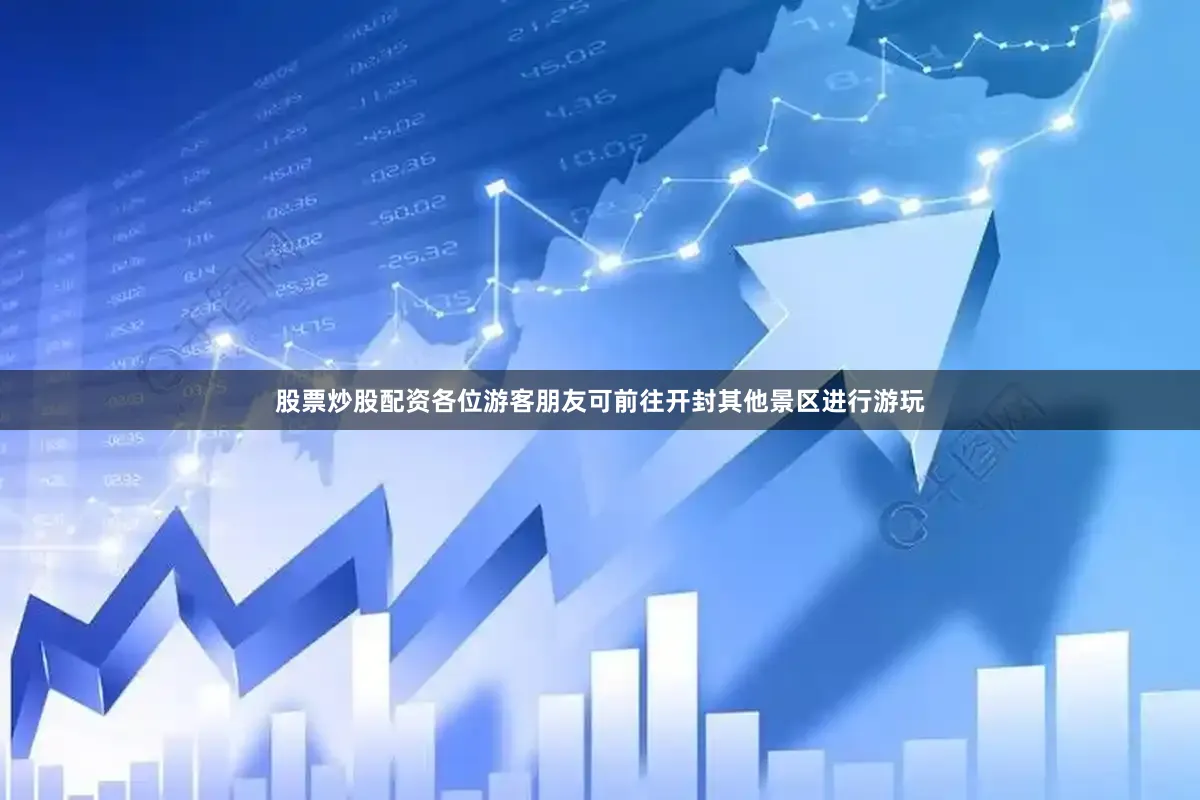 股票炒股配资各位游客朋友可前往开封其他景区进行游玩