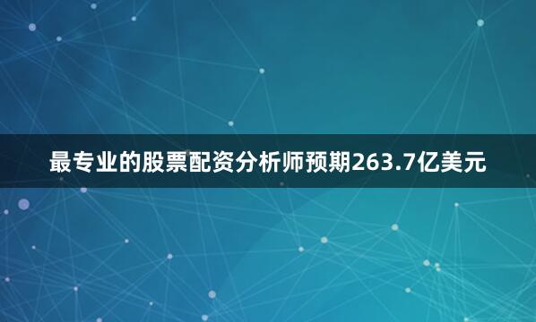 最专业的股票配资分析师预期263.7亿美元