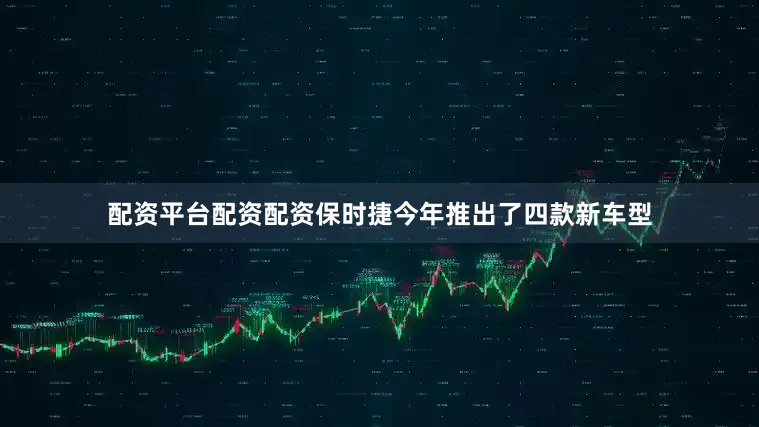 配资平台配资配资保时捷今年推出了四款新车型