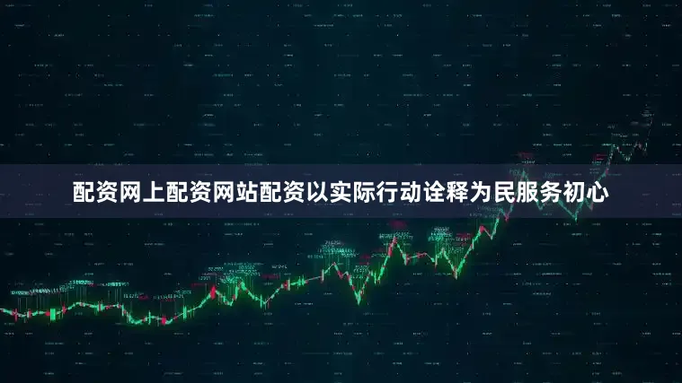 配资网上配资网站配资以实际行动诠释为民服务初心