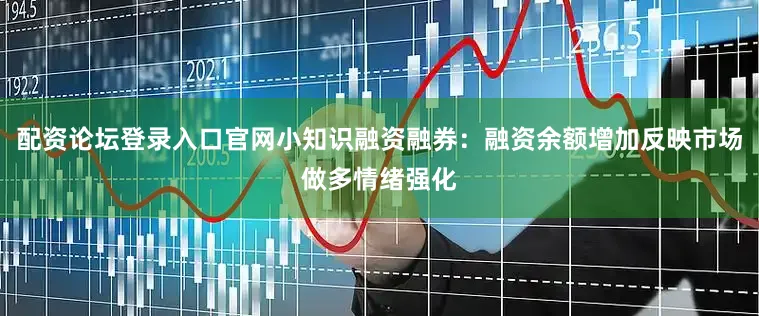 配资论坛登录入口官网小知识融资融券：融资余额增加反映市场做多情绪强化
