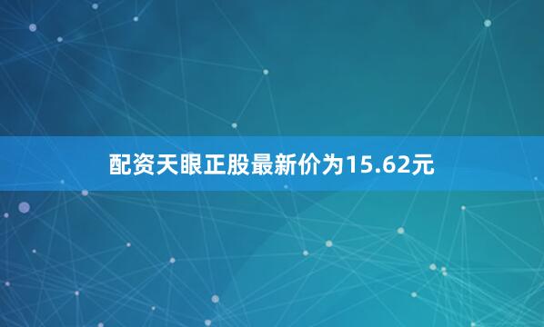 配资天眼正股最新价为15.62元