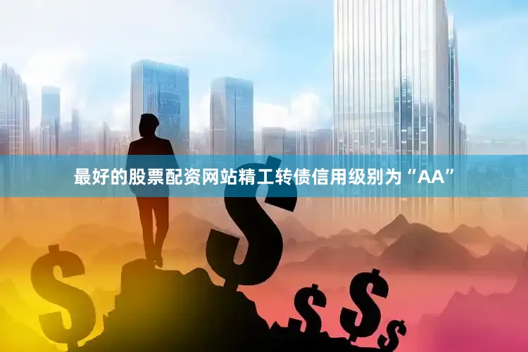 最好的股票配资网站精工转债信用级别为“AA”