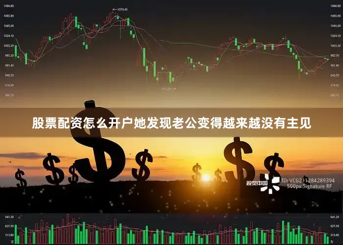 股票配资怎么开户她发现老公变得越来越没有主见