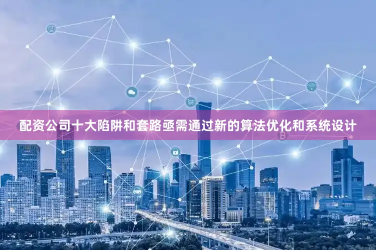 配资公司十大陷阱和套路亟需通过新的算法优化和系统设计
