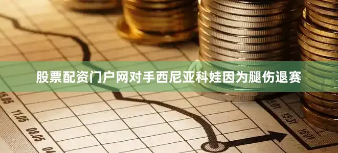 股票配资门户网对手西尼亚科娃因为腿伤退赛
