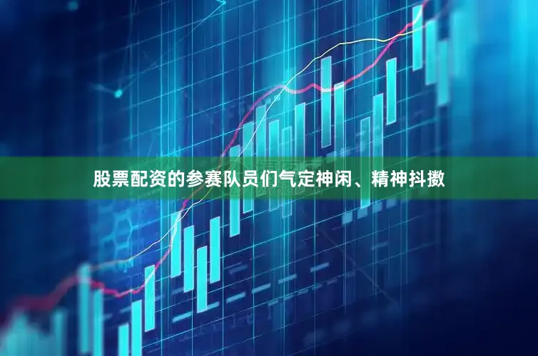 股票配资的参赛队员们气定神闲、精神抖擞