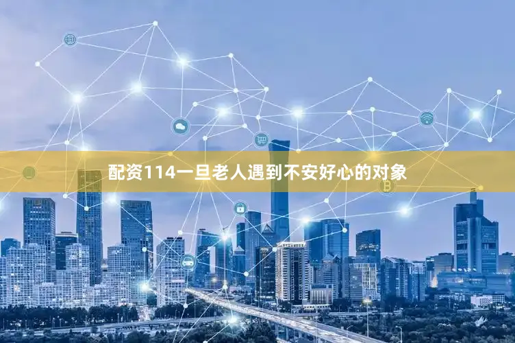 配资114一旦老人遇到不安好心的对象