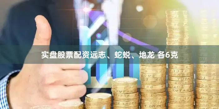 实盘股票配资远志、蛇蜕、地龙 各6克