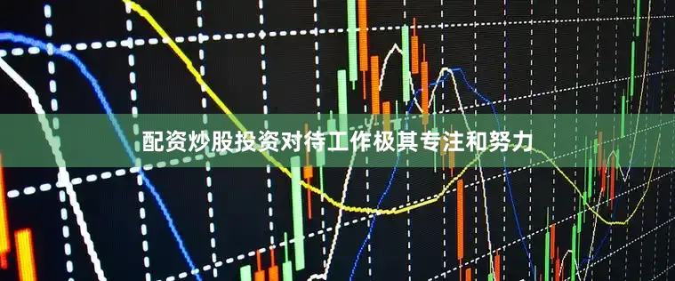 配资炒股投资对待工作极其专注和努力