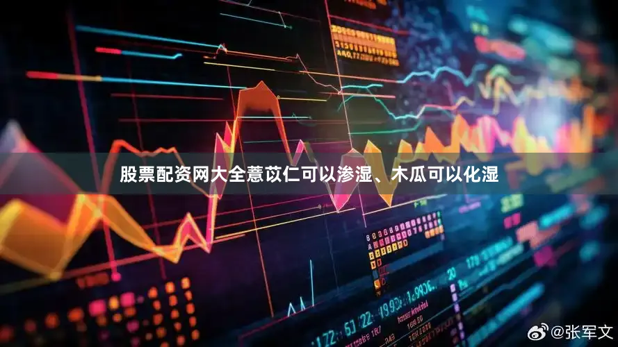 股票配资网大全薏苡仁可以渗湿、木瓜可以化湿
