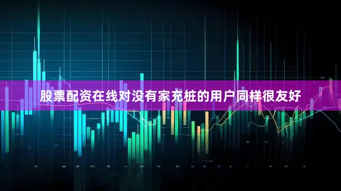 股票配资在线对没有家充桩的用户同样很友好