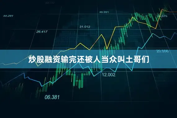 炒股融资输完还被人当众叫土哥们