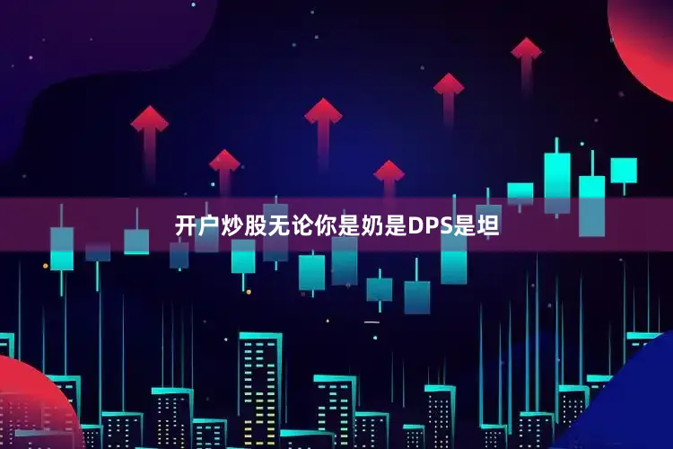 开户炒股无论你是奶是DPS是坦