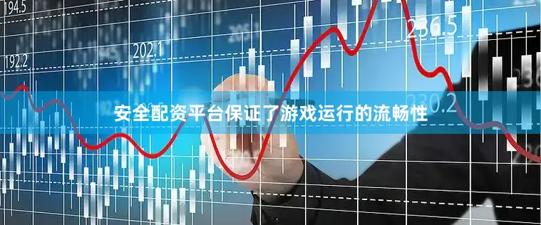 安全配资平台保证了游戏运行的流畅性