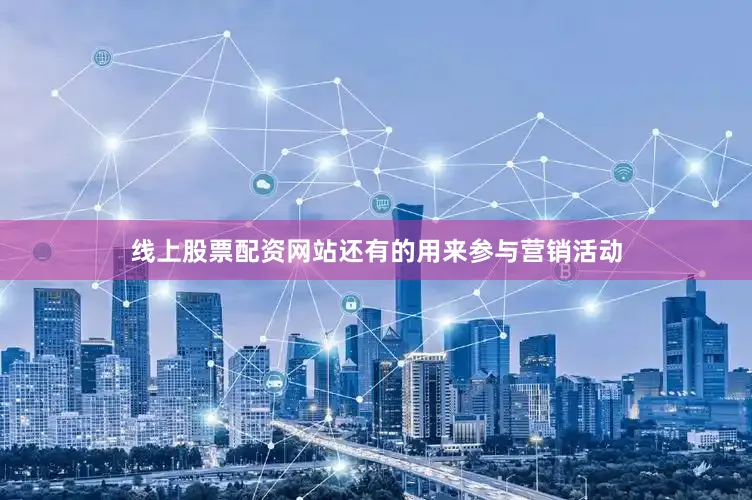 线上股票配资网站还有的用来参与营销活动