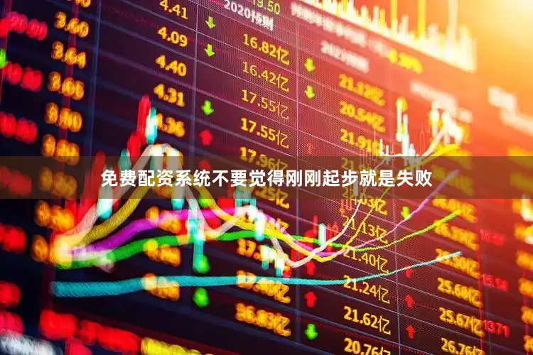 免费配资系统不要觉得刚刚起步就是失败