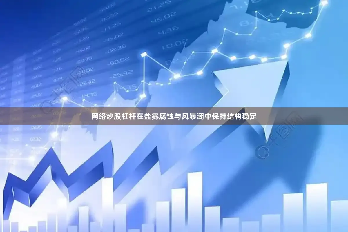 网络炒股杠杆在盐雾腐蚀与风暴潮中保持结构稳定