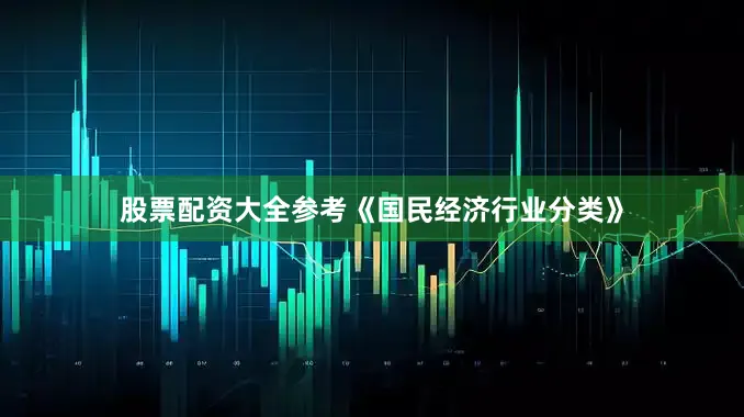股票配资大全参考《国民经济行业分类》