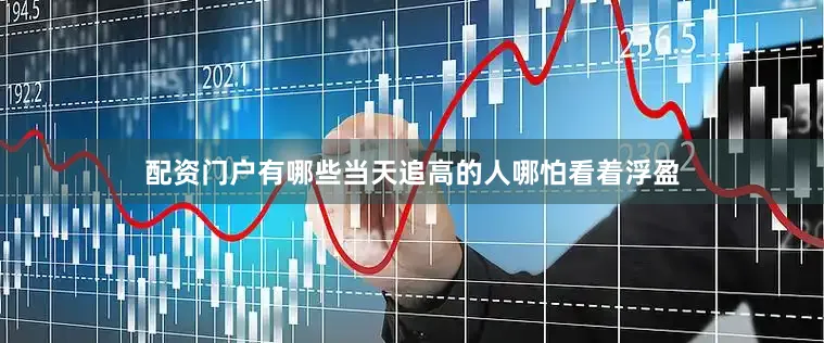 配资门户有哪些当天追高的人哪怕看着浮盈