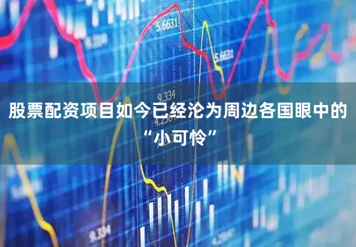 股票配资项目如今已经沦为周边各国眼中的“小可怜”