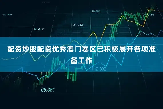 配资炒股配资优秀澳门赛区已积极展开各项准备工作