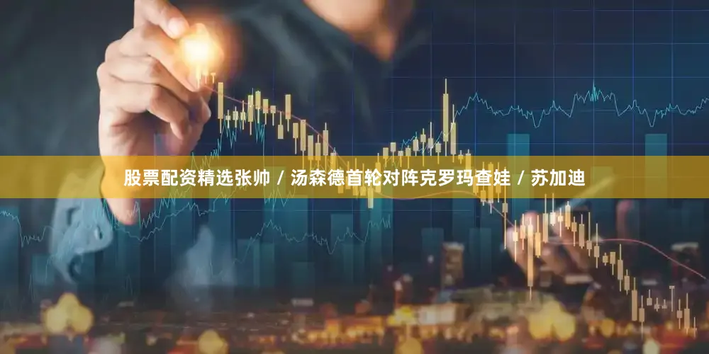 股票配资精选张帅 / 汤森德首轮对阵克罗玛查娃 / 苏加迪