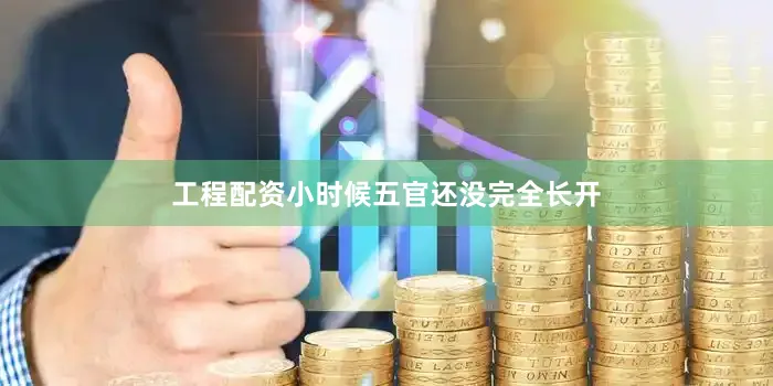 工程配资小时候五官还没完全长开