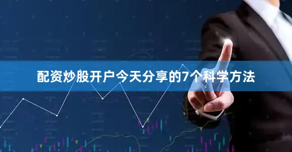 配资炒股开户今天分享的7个科学方法