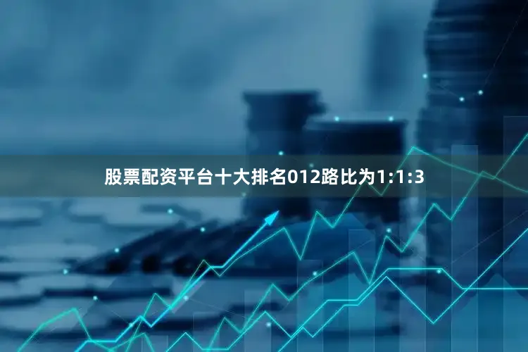 股票配资平台十大排名012路比为1:1:3