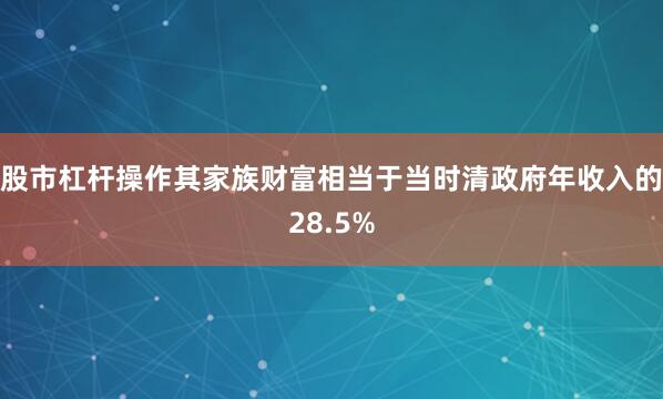 股市杠杆操作其家族财富相当于当时清政府年收入的28.5%