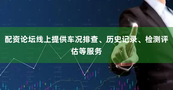 配资论坛线上提供车况排查、历史记录、检测评估等服务
