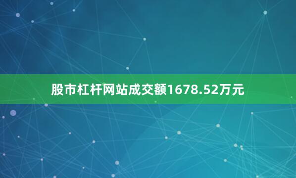 股市杠杆网站成交额1678.52万元