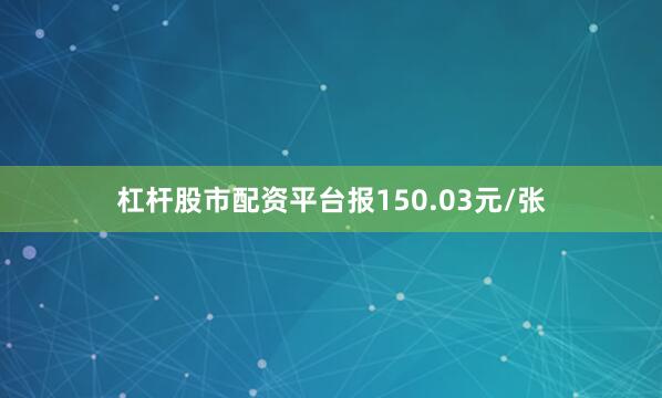 杠杆股市配资平台报150.03元/张